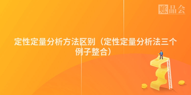 定性定量分析方法区别（定性定量分析法三个例子整合）