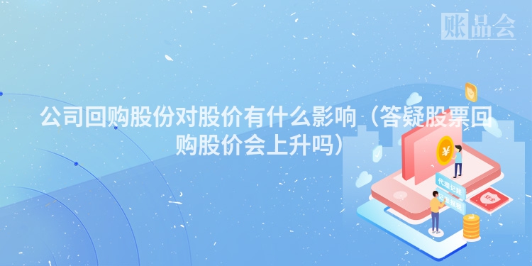 公司回购股份对股价有什么影响（答疑股票回购股价会上升吗）