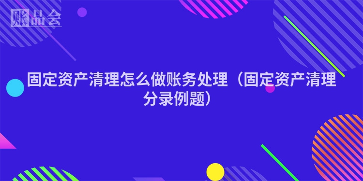 固定资产清理怎么做账务处理（固定资产清理分录例题）