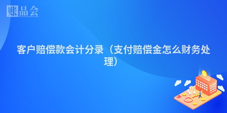 客户赔偿款会计分录（支付赔偿金怎么财务处理）