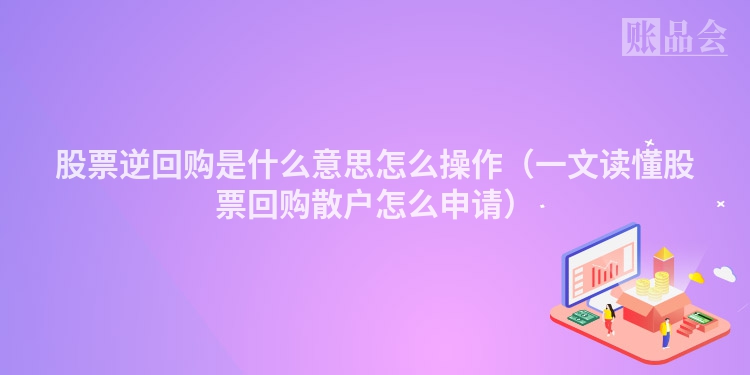 股票逆回购是什么意思怎么操作（一文读懂股票回购散户怎么申请）