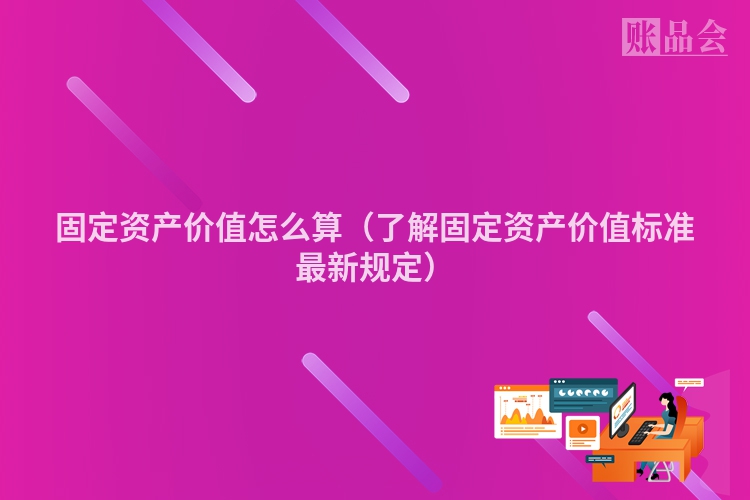 固定资产价值怎么算（了解固定资产价值标准最新规定）