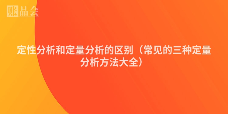 定性分析和定量分析的区别（常见的三种定量分析方法大全）