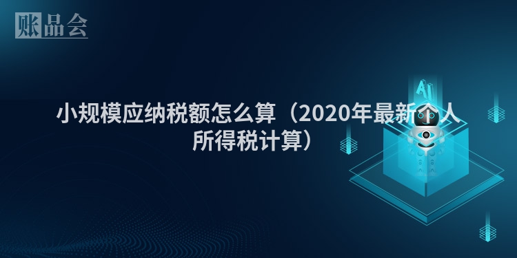 小规模应纳税额怎么算（2020年最新个人所得税计算）