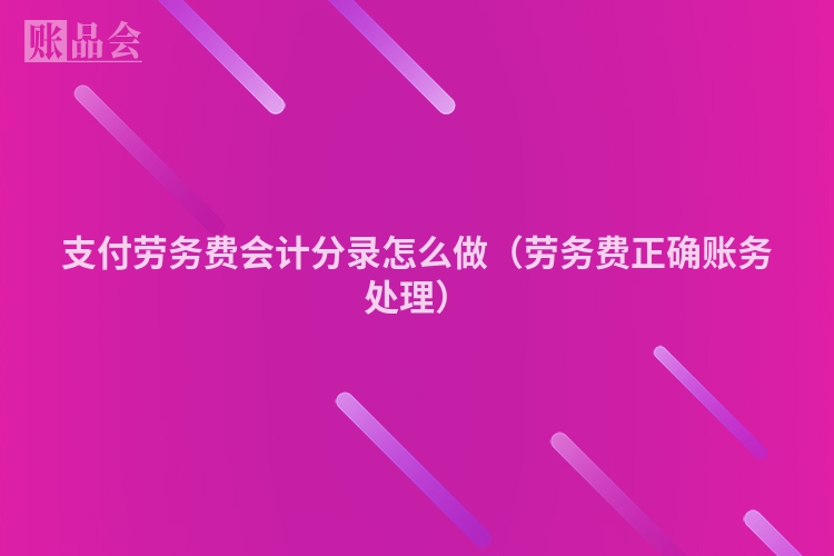 支付劳务费会计分录怎么做（劳务费正确账务处理）