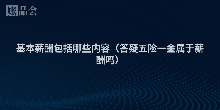 基本薪酬包括哪些内容（答疑五险一金属于薪酬吗）
