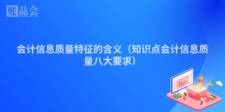 会计信息质量特征的含义（知识点会计信息质量八大要求）