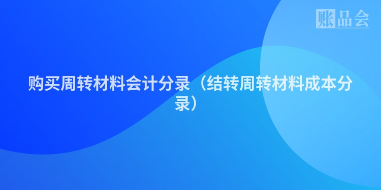 购买周转材料会计分录（结转周转材料成本分录）