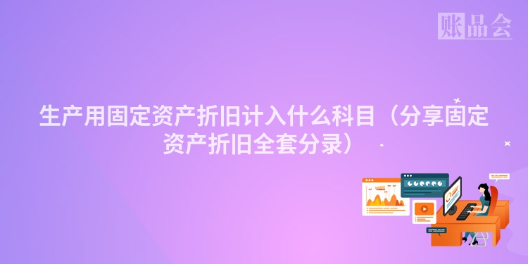 生产用固定资产折旧计入什么科目（分享固定资产折旧全套分录）