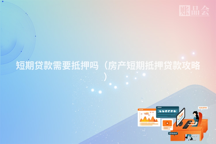 短期贷款需要抵押吗（房产短期抵押贷款攻略）