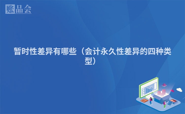 暂时性差异有哪些（会计永久性差异的四种类型）