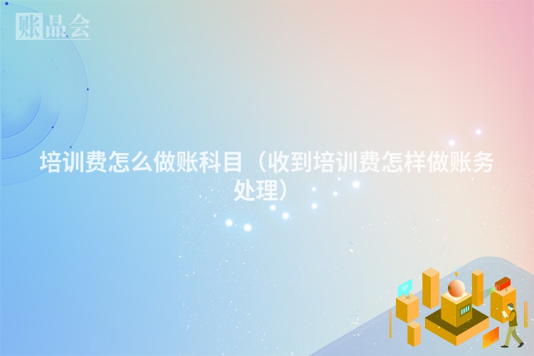 培训费怎么做账科目（收到培训费怎样做账务处理）