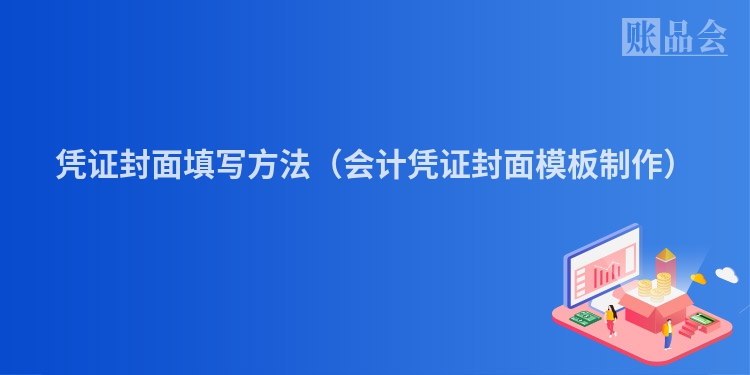 凭证封面填写方法（会计凭证封面模板制作）