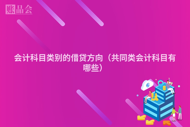 会计科目类别的借贷方向（共同类会计科目有哪些）