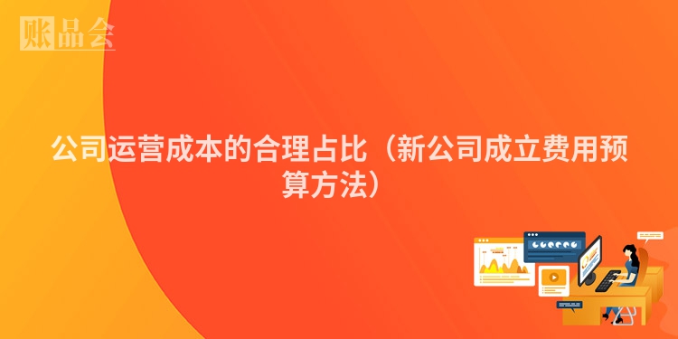 公司运营成本的合理占比（新公司成立费用预算方法）