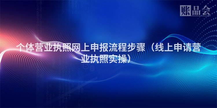 个体营业执照网上申报流程步骤（线上申请营业执照实操）