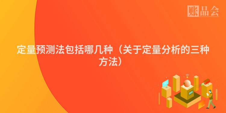 定量预测法包括哪几种（关于定量分析的三种方法）