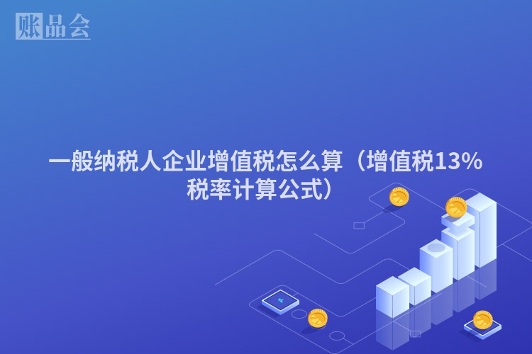 一般纳税人企业增值税怎么算（增值税13%税率计算公式）