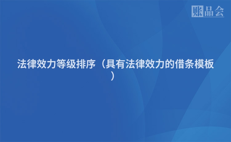 法律效力等级排序（具有法律效力的借条模板）