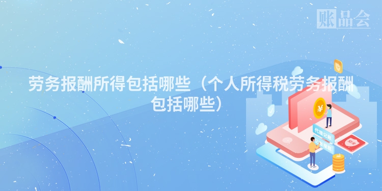 劳务报酬所得包括哪些（个人所得税劳务报酬包括哪些）