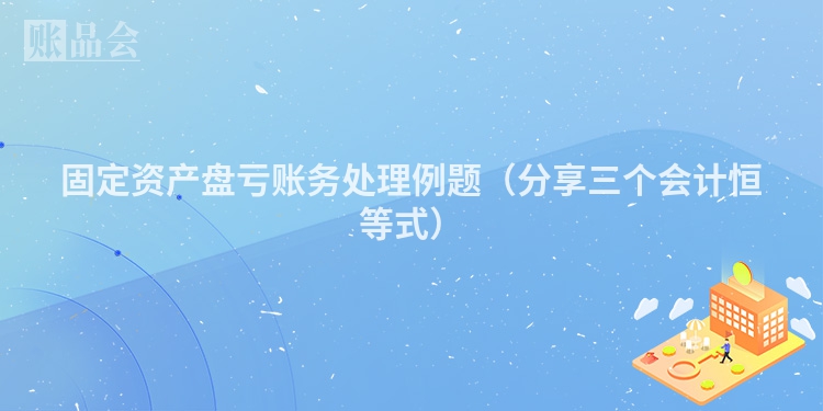 固定资产盘亏账务处理例题（分享三个会计恒等式）