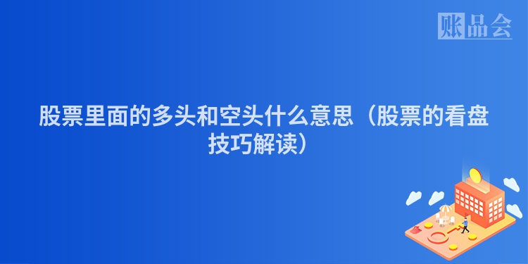 股票里面的多头和空头什么意思（股票的看盘技巧解读）