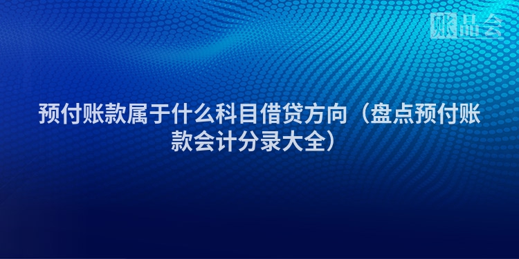 预付账款属于什么科目借贷方向（盘点预付账款会计分录大全）