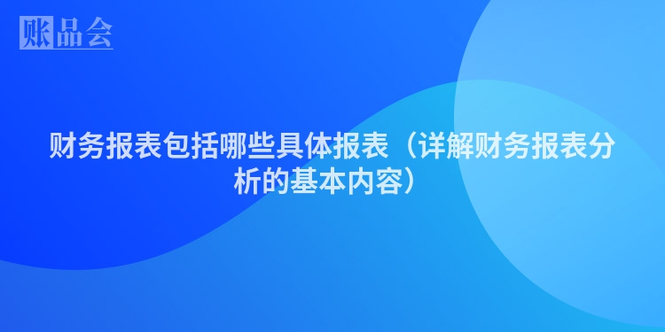 财务报表包括哪些具体报表（详解财务报表分析的基本内容）