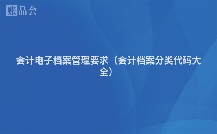 会计电子档案管理要求（会计档案分类代码大全）