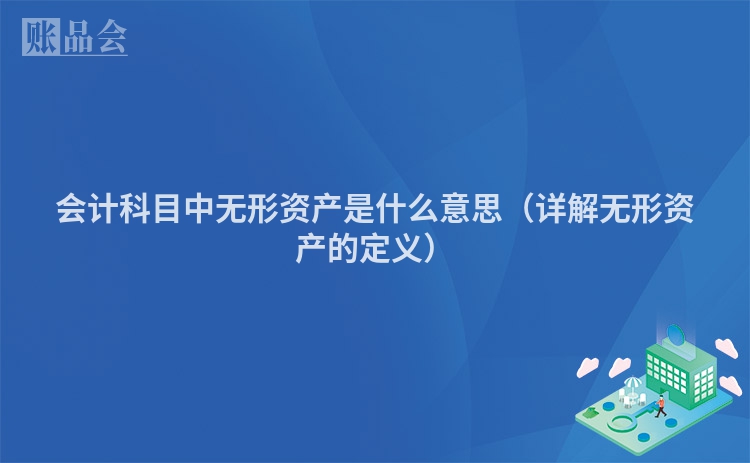 会计科目中无形资产是什么意思（详解无形资产的定义）