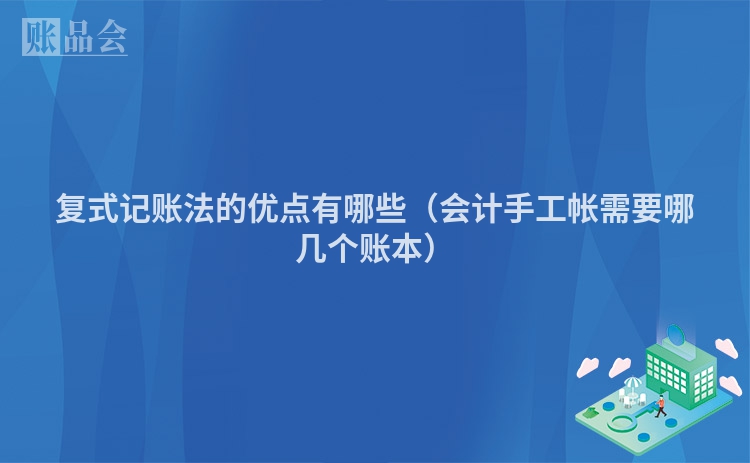 复式记账法的优点有哪些（会计手工帐需要哪几个账本）