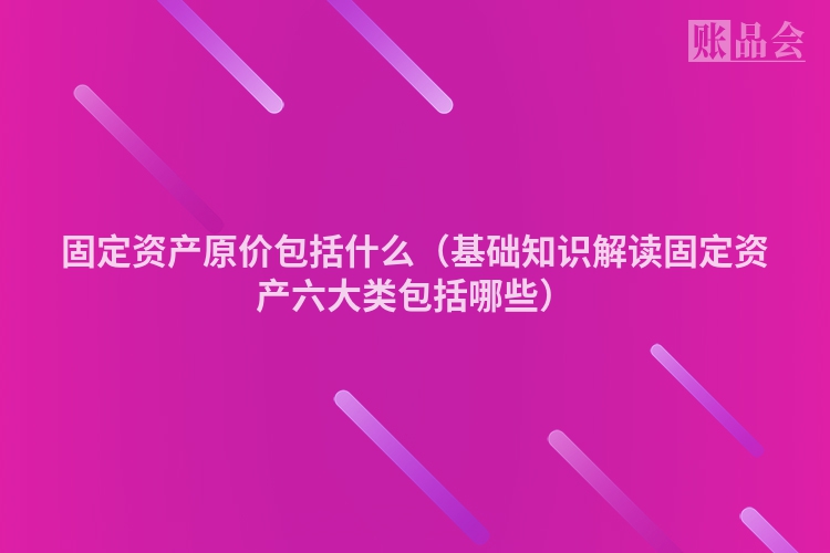 固定资产原价包括什么（基础知识解读固定资产六大类包括哪些）