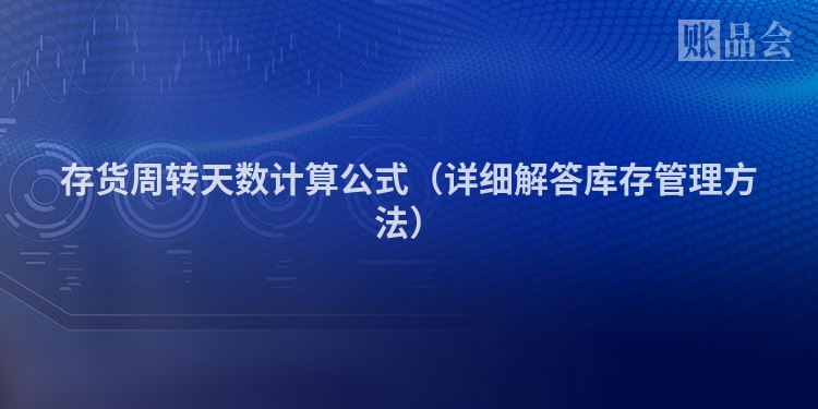 存货周转天数计算公式（详细解答库存管理方法）