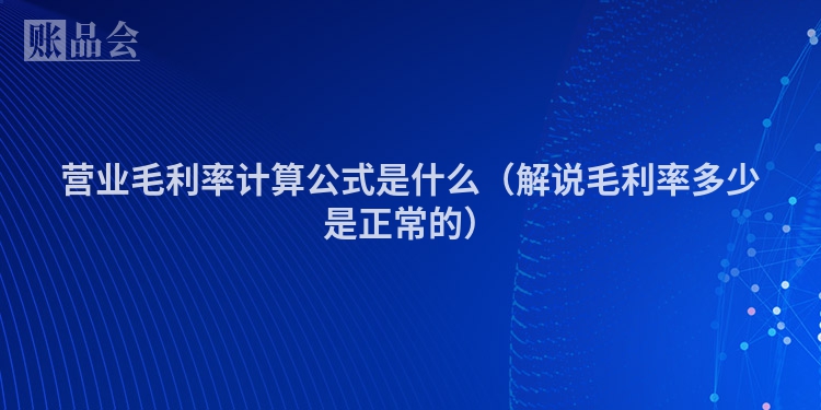 营业毛利率计算公式是什么（解说毛利率多少是正常的）
