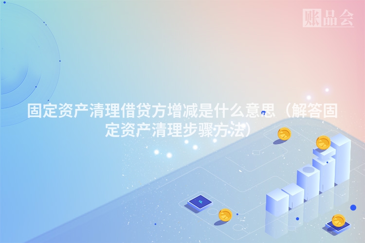 固定资产清理借贷方增减是什么意思（解答固定资产清理步骤方法）