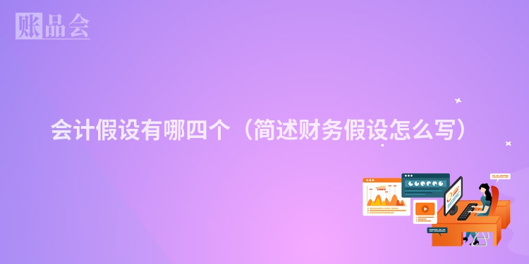会计假设有哪四个（简述财务假设怎么写）