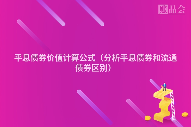 平息债券价值计算公式(分析平息债券和流通债券区别)
