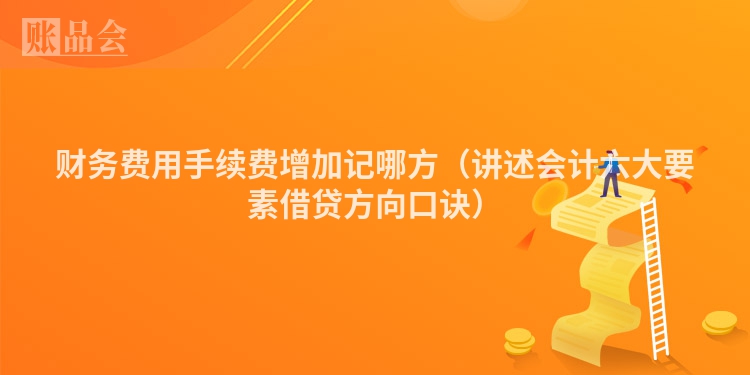 财务费用手续费增加记哪方（讲述会计六大要素借贷方向口诀）