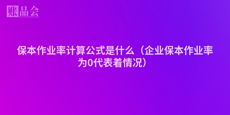 保本作业率计算公式是什么（企业保本作业率为0代表着情况）