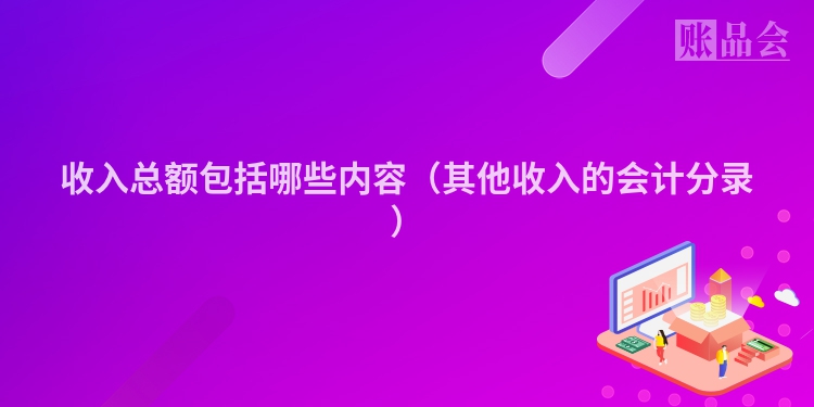 收入总额包括哪些内容（其他收入的会计分录）