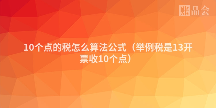 10个点的税怎么算法公式（举例税是13开票收10个点）