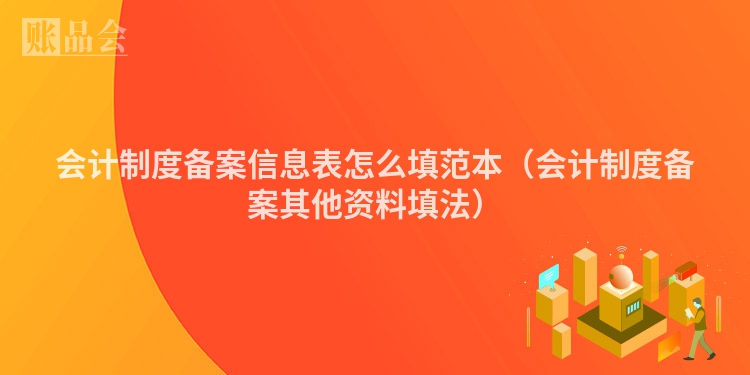 会计制度备案信息表怎么填范本（会计制度备案其他资料填法）