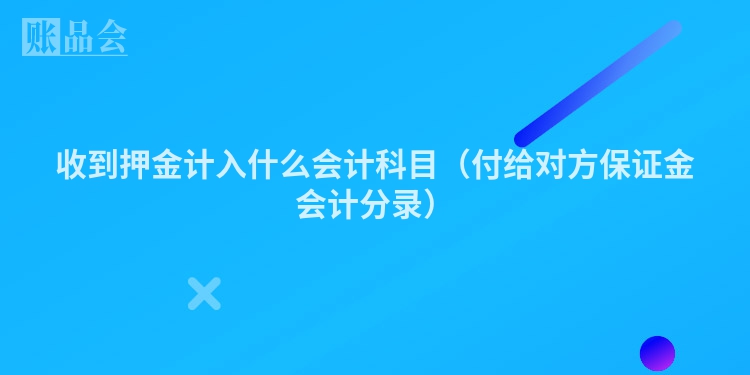 收到押金计入什么会计科目（付给对方保证金会计分录）