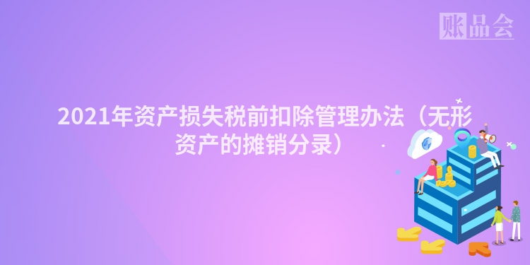 2021年资产损失税前扣除管理办法（无形资产的摊销分录）