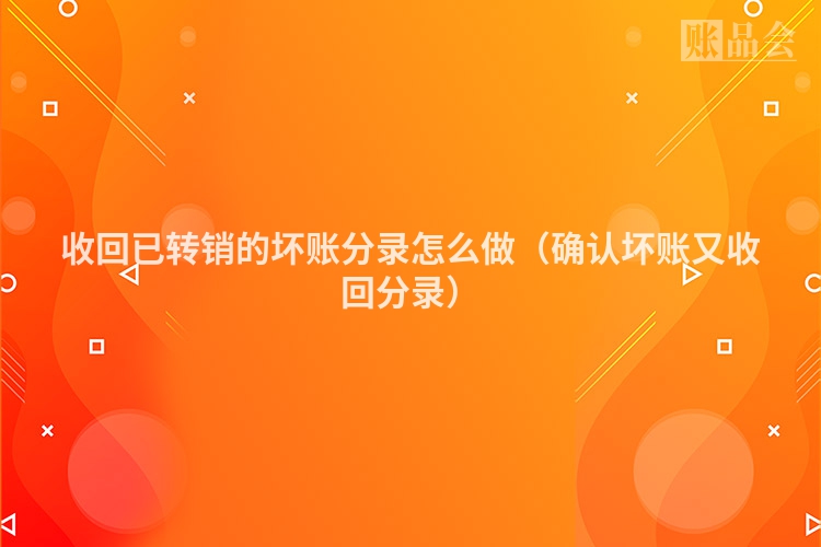 收回已转销的坏账分录怎么做（确认坏账又收回分录）