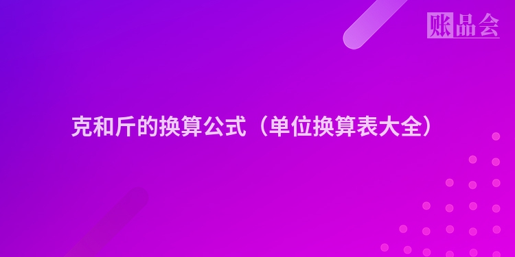 克和斤的换算公式（单位换算表大全）