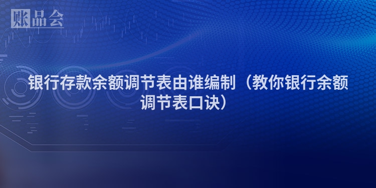 银行存款余额调节表由谁编制（教你银行余额调节表口诀）