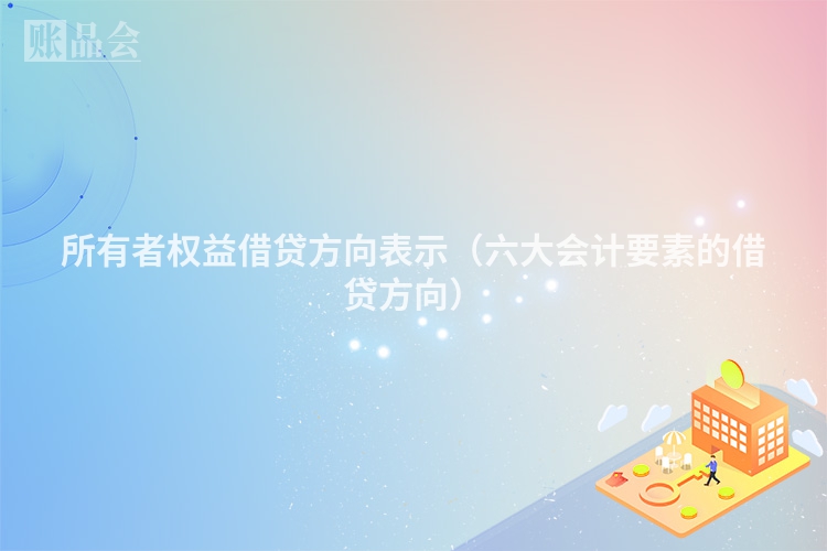 所有者权益借贷方向表示（六大会计要素的借贷方向）