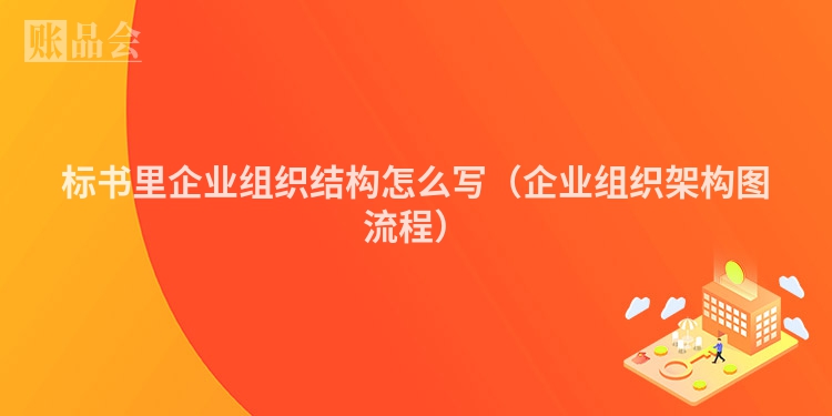 标书里企业组织结构怎么写（企业组织架构图流程）