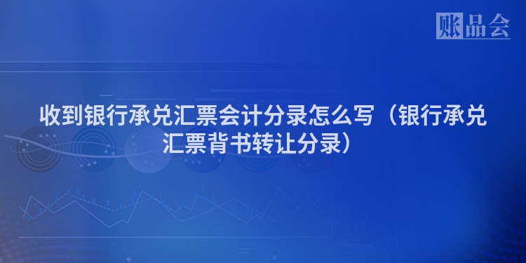 收到银行承兑汇票会计分录怎么写（银行承兑汇票背书转让分录）